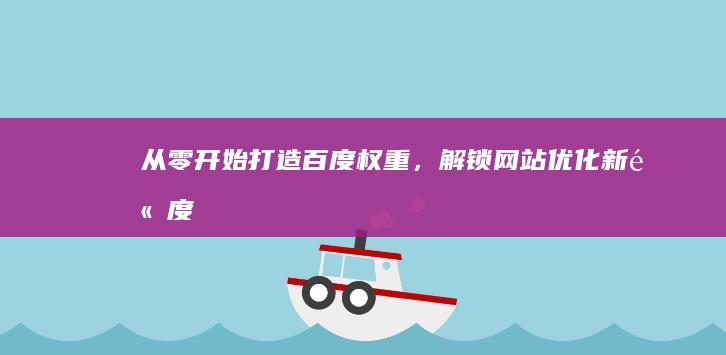 从零开始：打造百度权重，解锁网站优化新高度